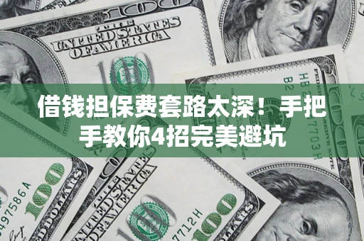 武汉借钱担保费套路太深！手把手教你4招完美避坑