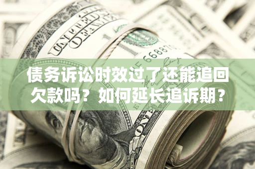 武汉债务诉讼时效过了还能追回欠款吗？如何延长追诉期？