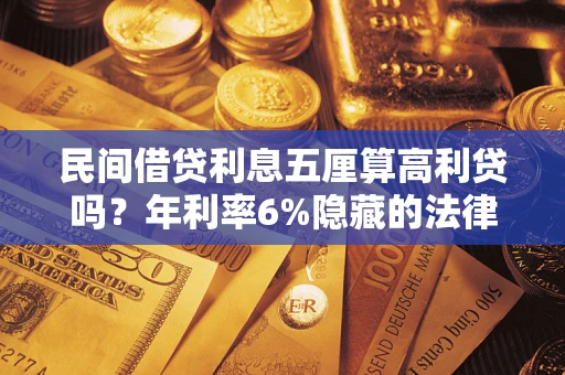 武汉民间借贷利息五厘算高利贷吗？年利率6%隐藏的法律风险全解析