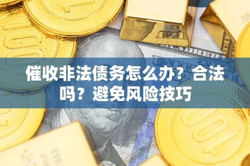 武汉催收非法债务怎么办？合法吗？避免风险技巧