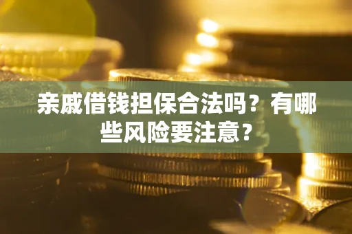 武汉亲戚借钱担保合法吗？有哪些风险要注意？