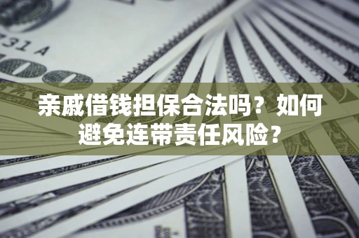 武汉亲戚借钱担保合法吗？如何避免连带责任风险？
