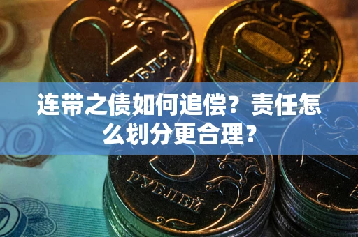 武汉连带之债如何追偿？责任怎么划分更合理？