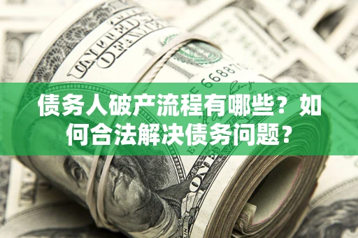 武汉债务人破产流程有哪些？如何合法解决债务问题？