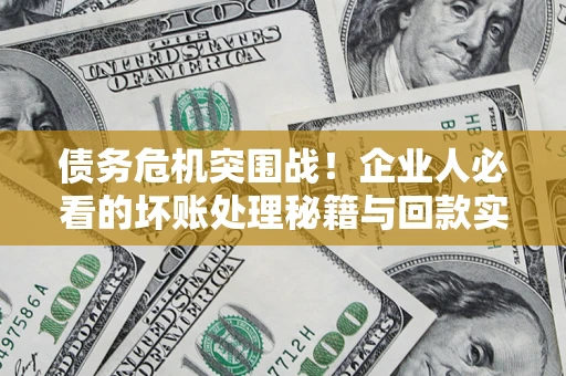 武汉债务危机突围战！企业人必看的坏账处理秘籍与回款实战指南