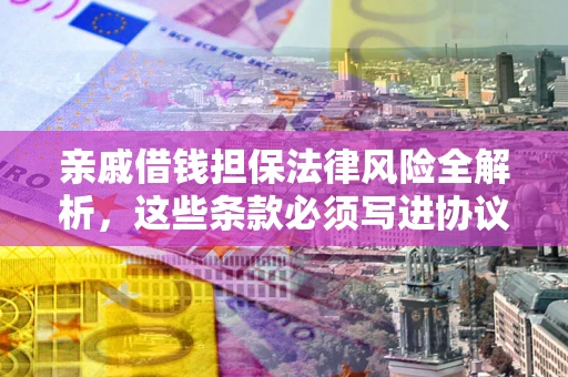 武汉亲戚借钱担保法律风险全解析，这些条款必须写进协议
