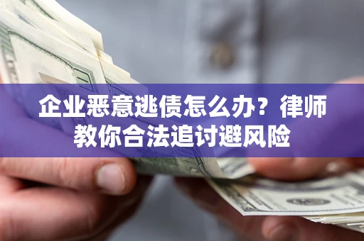 武汉企业恶意逃债怎么办？律师教你合法追讨避风险