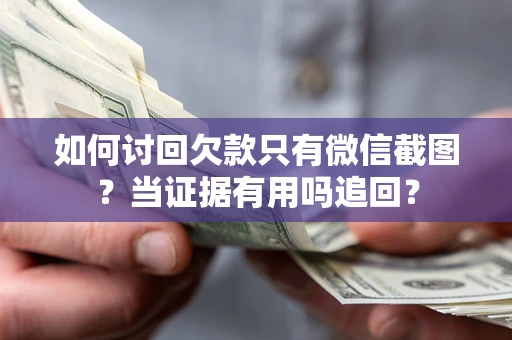 武汉如何讨回欠款只有微信截图？当证据有用吗追回？