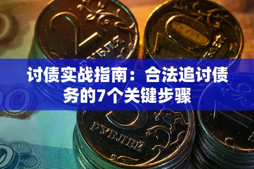 武汉讨债实战指南：合法追讨债务的7个关键步骤