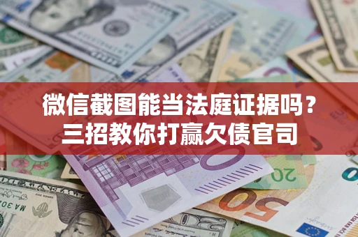 武汉微信截图能当法庭证据吗？三招教你打赢欠债官司