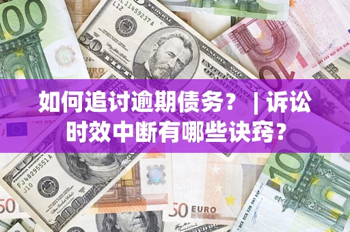 武汉如何追讨逾期债务？ | 诉讼时效中断有哪些诀窍？