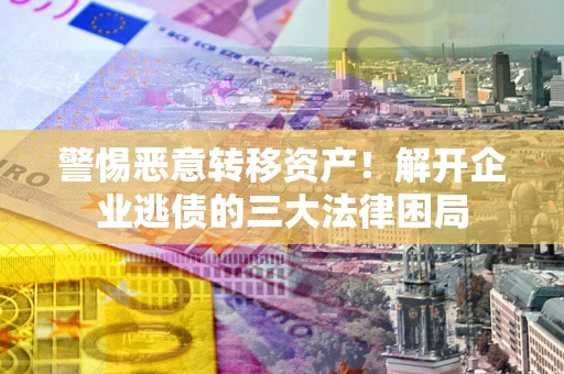 武汉警惕恶意转移资产！解开企业逃债的三大法律困局