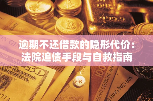 武汉逾期不还借款的隐形代价：法院追债手段与自救指南