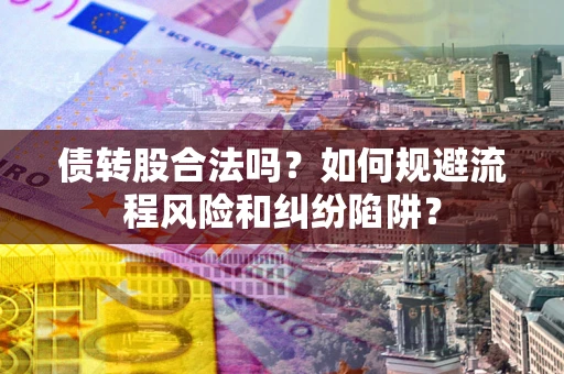 武汉债转股合法吗？如何规避流程风险和纠纷陷阱？