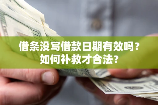 武汉借条没写借款日期有效吗？如何补救才合法？