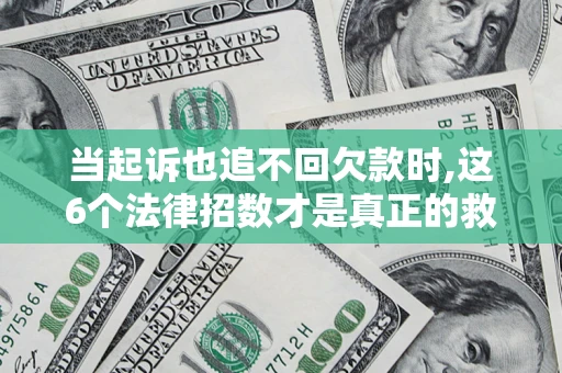 武汉当起诉也追不回欠款时,这6个法律招数才是真正的救命稻草