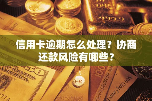 武汉信用卡逾期怎么处理？协商还款风险有哪些？